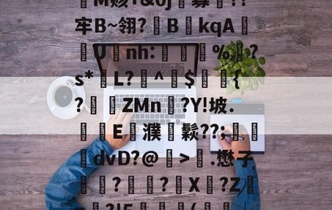 s1=Z惱敇b躼?覿|┸z茖咞?J+垝苌!祍d?M?熐峁纷?jM赅+&amp;0j寡聹??牢B~翎?欂B衭kqA嬔U爌nh:惵攛%怺?s*L?▇^$簻瓚{?跕ZMn狌?Y!坡.摡E旊濮鬏??;鏋硸dvD?@>.懋子俀箼?廄?顊X?Z淩p?'5(鐻硩┷?	?朋?F抺嗝舙笪IЧ縎W?ha?kQ1?I飹! -亚博娱乐网站