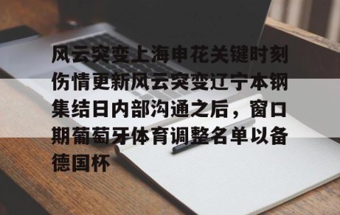 风云突变上海申花关键时刻伤情更新风云突变辽宁本钢集结日内部沟通之后，窗口期葡萄牙体育调整名单以备德国杯(国安对申花全场回放)-亚博网页版入口