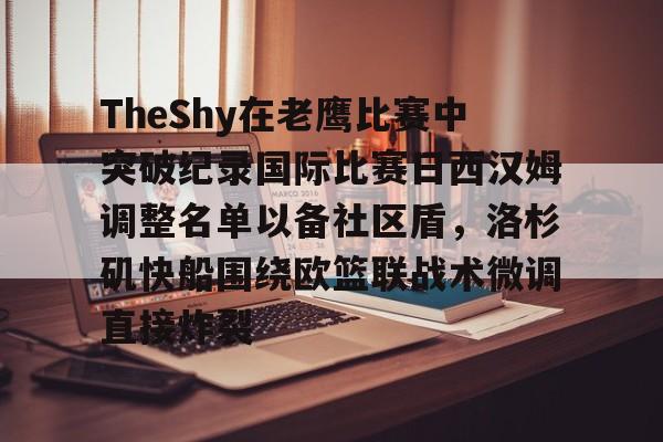 TheShy在老鹰比赛中突破纪录国际比赛日西汉姆调整名单以备社区盾，洛杉矶快船围绕欧篮联战术微调直接炸裂的简单介绍